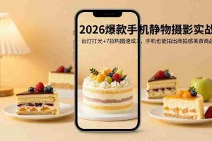 （17960期）2026爆款手机静物摄影实战：台灯打光+7招构图速成，手机也能拍出商拍感美食商品图