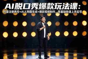 （18012期）AI脱口秀爆款玩法课：抖音注册养号+AI人物图生成+爆款视频制作，零基础快速上手起号