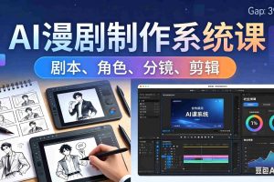 （18006期）AI漫剧制作系统课：0基础从0到1学会AI制作，掌握剧本、角色、分镜、剪辑全套技能，轻松做号变现
