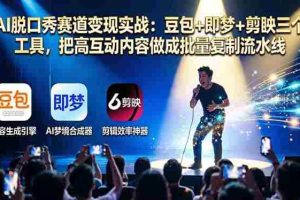 （17990期）AI脱口秀赛道变现实战：豆包+即梦+剪映三个工具，把高互动内容做成批量复制流水线