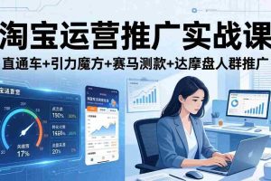 (18029期)淘宝运营推广实战课(更新26年4月)直通车+引力魔方+赛马测款+达摩盘人群推广等