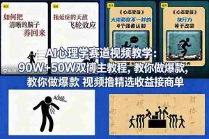 (18026期) AI心理学赛道视频教学:90W+50W双博主教程,教你做爆款视频撸精选收益接商单
