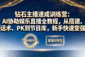 （18041期）钻石主播速成训练营：AI协助娱乐直播全教程，从搭建、话术、PK到节目库，新手快速变强