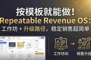 （18085期）按模板就能做！Repeatable Revenue OS：工作坊 + 升级路径，稳定销售超简单