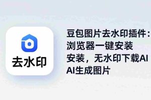 （18074期）豆包图片去水印插件：浏览器一键安装，无水印下载AI生成图片