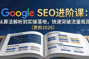 （18048期）Google SEO进阶课：从算法解析到实操落地，快速突破流量瓶颈（更新2026）