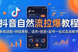 （18047期）抖音自然流拉爆教程：新规适配+持续更新，话术+投放+起号一站式实战教学（更新26年4月）