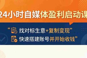 （18150期）24小时自媒体盈利启动课：找对标生意+复制变现，快速搭建账号并开始收钱
