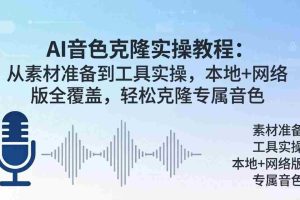 （18141期）AI音色克隆实操教程：从素材准备到工具实操，本地+网络版全覆盖，轻松克隆专属音色