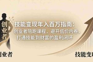 （18139期）技能变现年入百万指南：创业者陪跑课程，避开低价内卷，打通技能到财富的盈利闭环