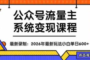 （18122期）公众号流量主系统变现教程：从0到1打造持续变现的流量账号，小白也能突破10W+文章