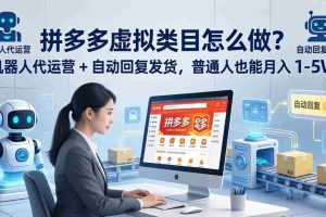 （18111期）拼多多虚拟类目怎么做？机器人代运营 + 自动回复发货，普通人也能月入 1-5W