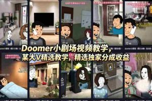 (18107期)Doomer小剧场视频教学,某大V精选教学,精选独家分成收益