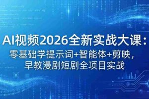 (18102期)AI视频2026全新实战大课:零基础学提示词+智能体+剪映,早教漫剧短剧全项目实战