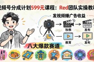(18088期)视频号分成计划599元课程:Red团队实操教程,发视频赚广告收益,八大爆款赛道全掌握