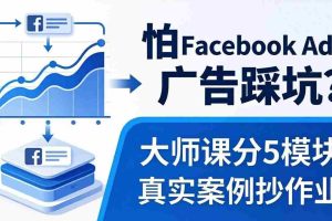 （18174期）怕 Facebook Ads 广告踩坑？大师课分 5 模块教你做广告、搞扩量，还带真实案例抄作业！