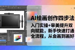 （18166期）AI绘画创作四步法：入门实操+审美提升双向赋能，新手快速打通全流程，从会画到画好
