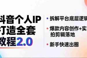 （18163期）抖音个人IP打造全套教程2.0 拆解平台底层逻辑，爆款内容创作+实拍剪辑落地，新手快速出圈