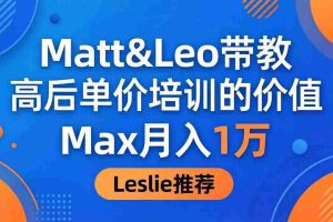 （18161期）为啥都夸这高客单价培训？Matt&Leo 带教，Max 月入 1 万、Leslie 说最值！