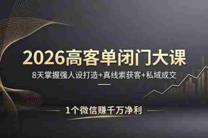 （18200期）2026高客单闭门大课，8 天掌握强人设打造 + 真线索获客 + 私域成交，1 个微信赚千万净利