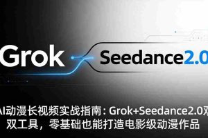 （18153期）AI动漫长视频实战指南：Grok+Seedance2.0双工具，零基础也能打造电影级动漫作品