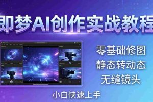 （18196期）即梦AI创作实战教程，从零基础修图到AI导演，实战教学静态转动态+无缝镜头，小白快速上手