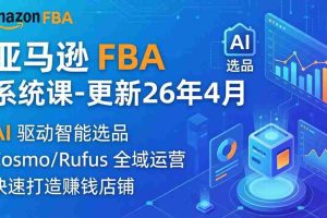 （18194期）亚马逊 FBA 系统课程（更新26年4月）335节全流程教学，从选品广告到AI应用，零基础新手轻松上手