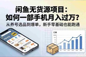 （18259期）闲鱼无货源项目：如何一部手机月入过万？从养号选品到爆单，新手零基础也能跑通