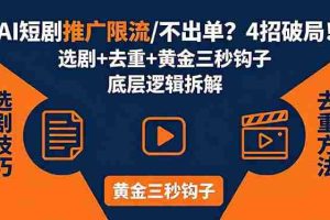（18253期）AI短剧推广总被限流、不出单？4招选剧+去重技巧+黄金三秒钩子，手把手拆解底层逻辑