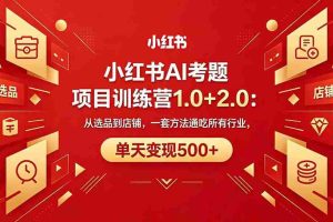 （18270期）黄岛主小红书AI考题项目训练营1.0+2.0：从选品到店铺，一套方法通吃所有行业，单天变现500+