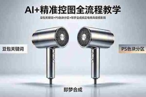 （18331期）AI+精准控图全流程教学 豆包关键词+PS色块分区+即梦合成搞定电商高级摄影图