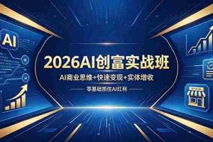 （18318期）2026AI创富实战班，AI商业思维+快速变现+实体增收，零基础抓住AI红利