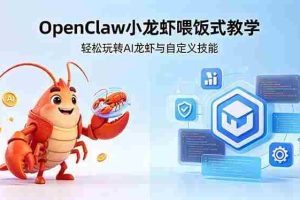 （18314期）不用懂技术！OpenClaw小龙虾喂饭式教学，轻松玩转AI龙虾与自定义技能