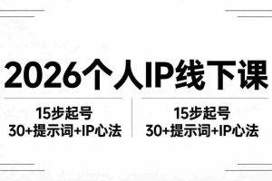 （18297期）2026内容为王个人IP线下课全套资料：15步起号流程+30+提示词+IP心法实战