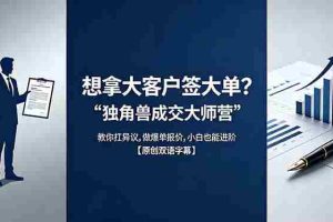 （18390期）想拿大客户签大单？《独角兽成交大师营》教你扛异议,做爆单报价,小白也能进阶【原创双语字幕】