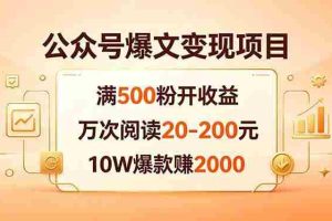 （18383期）公众号爆文变现项目：满500粉开收益，万次阅读20-200元，10W爆款赚2000