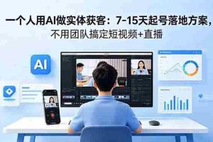 （18432期）一个人用AI做实体获客：7-15天起号落地方案，不用团队搞定短视频+直播