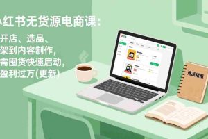 （18420期）小红书无货源电商课(5月12更新)：从开店、选品、上架到内容制作，无需囤货快速启动，月盈利过万