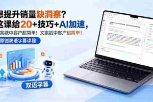 （18408期）想提升销量缺洞察？这课给 20 + 技巧 + AI 加速，文案戳中客户超简单！【原创双语字幕】