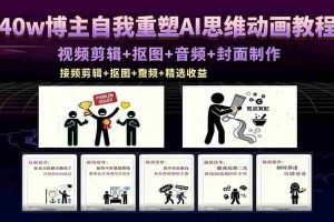（18403期）40w博主自我重塑AI思维动画教程，视频剪辑+抠图+音频+封面制作，接商单+独家精选收益