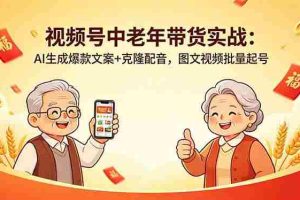 （18396期）视频号中老年带货实战：AI生成爆款文案+克隆配音，图文视频批量起号