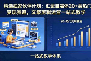 （18478期）精选独家伙伴计划：汇聚自媒体20+类热门变现赛道，文案剪辑运营一站式教学