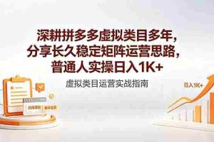 （18501期）深耕拼多多虚拟类目多年，分享长久稳定矩阵运营思路，普通人实操日入1K+