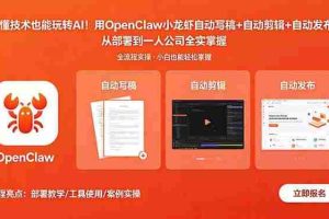 （18487期）不懂技术也能玩转AI！用OpenClaw小龙虾自动写稿+自动剪辑+自动发布，从部署到一人公司全实操