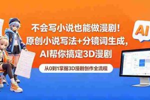 （18512期）不会写小说也能做漫剧！原创小说写法+分镜词生成，AI帮你搞定3D漫剧