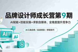 （18510期）品牌设计师成长营第9期，AI赋能+技能实操+求职自媒体，全维度提升竞争力