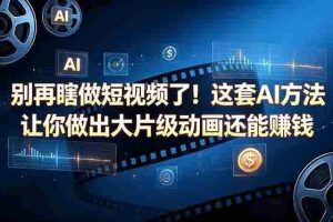 （18549期）别再瞎做短视频了！这套 AI 方法让你做出大片级动画还能赚钱【原创双语字幕】