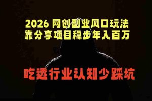 （18545期）2026 网创副业风口玩法，靠分享项目稳步年入百万，吃透行业认知少踩坑
