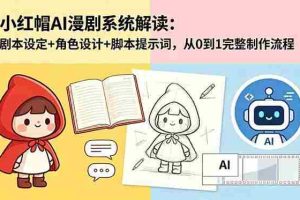 （18612期）小红帽AI漫剧系统解读：剧本设定+角色设计+脚本提示词，从0到1完整制作流程
