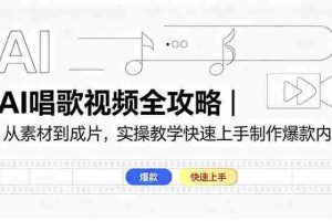 （18644期）AI唱歌视频全攻略｜从素材到成片，实操教学快速上手制作爆款内容